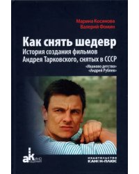 Как снять шедевр. История создания фильмов Андрея Тарковского, снятых в СССР