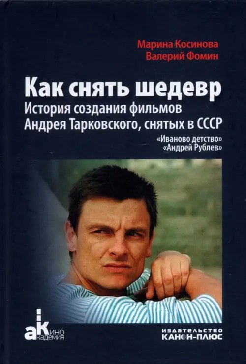 Как снять шедевр. История создания фильмов Андрея Тарковского, снятых в СССР