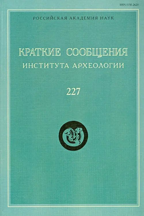 Краткие сообщения Института археологии. Выпуск 227