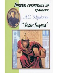 Пишем сочинения по трагедии А.С. Пушкина &quot;Борис Годунов&quot;. Хрестоматия для 5-11 классов