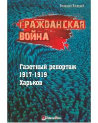 Гражданская война. Газетный репортаж 1917-1919 гг. Харьков