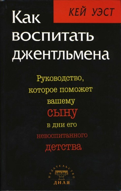 Как воспитать джентльмена: Руководство, которое поможет вашему сыну в дни его невоспитанного детства