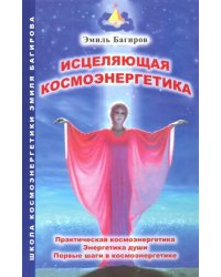 Исцеляющая космоэнергетика. Практическая космоэнергетика, энергетика души, первые шаги