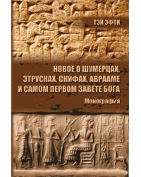 Новое о шумерцах, этрусках, скифах, Аврааме и самом Первом Завете Бога. Монография