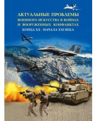 Актуальные проблемы военного искусства в войнах и вооруженных конфликтах конца ХХ – начала XXI века