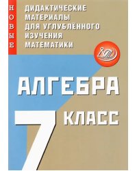 Алгебра. 7 класс. Новые дидактические материалы для углубленного изучения математики