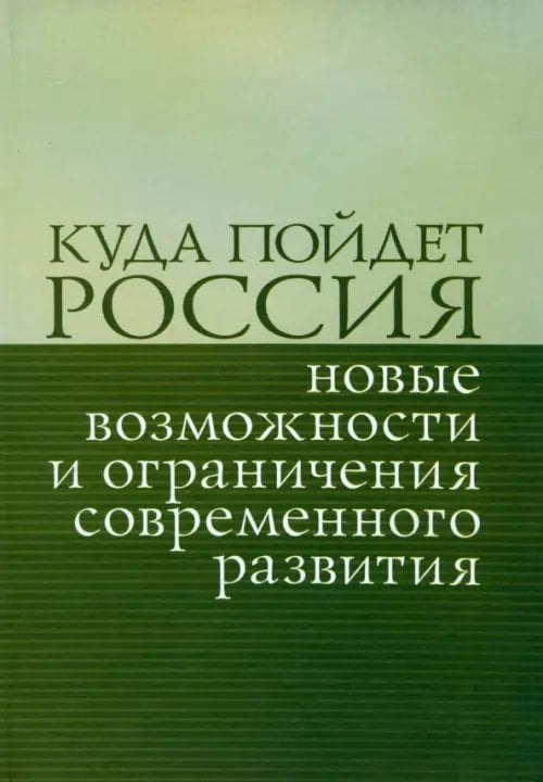 Куда пойдет Россия: новые возможности и ограничения современного развития. Сборник статей