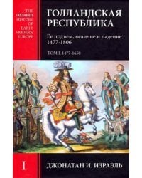 Голландская Республика. Ее подъем, величие и падение. 1477-1806. Том I