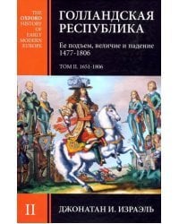 Голландская республика. Ее подъем, величие и падение. 1477-1806. Том II