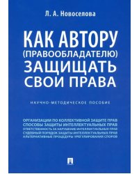 Как автору (правообладателю) защищать свои права. Научно-методическое пособие