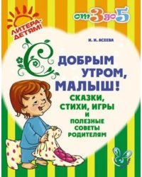 С добрым утром, малыш! Сказки, стихи, игры и полезные советы родителям