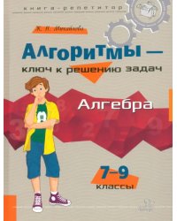 Алгебра. 7-9 классы. Алгоритмы - ключ к решению задач