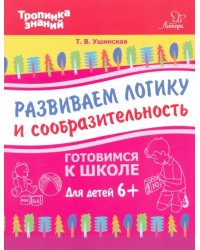 Развиваем логику и сообразительность. Для детей от шести лет