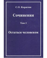 Сочинения в 3-х томах. Том 2. Остаться человеком. Воспоминания, статьи, письма