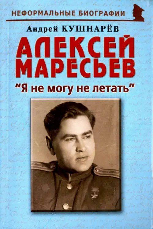 Алексей Маресьев. &quot;Я не могу не летать&quot;