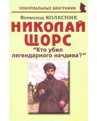 Николай Щорс. &quot;Кто убил легендарного начдива?&quot;. Биографические рассказы