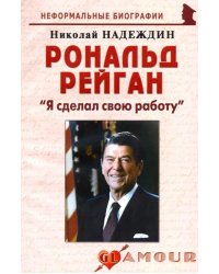 Рональд Рейган. &quot;Я сделал свою работу&quot;