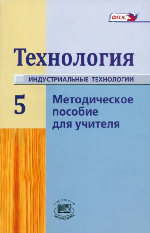 Технология. Индустриальные технология. 5 класс. Методическое пособие для учителя. ФГОС