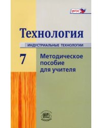 Технология. Индустриальные технологии. 7 класс. Методическое пособие. ФГОС