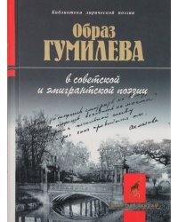 Образ Гумилева в советской и эмигрантской поэзии