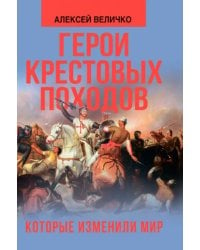 Герои крестовых походов, которые изменили мир