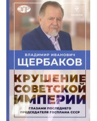 Владимир Щербаков. Гибель советской империи глазами последнего председателя Госплана СССР