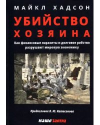 Убийство Хозяина. Как финансовые паразиты и долговое рабство разрушают экономику