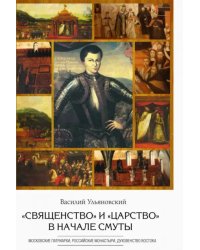 &quot;Священство&quot; и &quot;царство&quot; в начале Смуты. Московские Патриархи, российские монастыри, духовенство