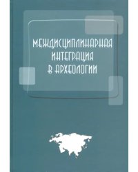 Междисциплинарная интеграция в археологии. Сборник