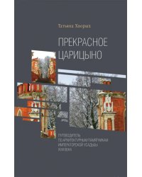 Прекрасное Царицыно. Путеводитель по архитектурным памятникам императорской усадьбы XVIII века