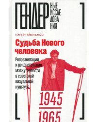 Судьба Нового человека. Репрезентация и реконструкция маскулинности в советской визуальной культуре