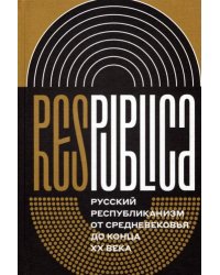 Res Publica. Русский республиканизм от Средневековья до конца XX века