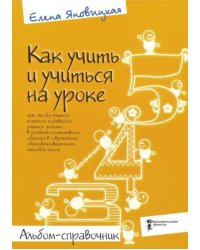 Как учить и учиться на уроке так, чтобы учиться хотелось. Альбом-справочник