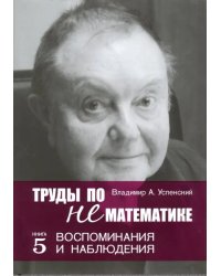 Труды по нематематике. Книга 5. Воспоминанаия и наблюдения