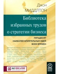 Библиотека избранных трудов стратегии бизнеса. Пятьдесят наиболее влиятельных идей всех времен