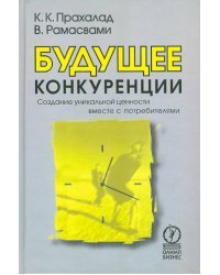 Будущее конкуренции. Создание уникальной ценности вместе с потребителями