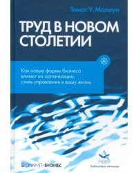 Труд в новом столетии. Как новые формы бизнеса влияют на организации, стиль управления и вашу жизнь