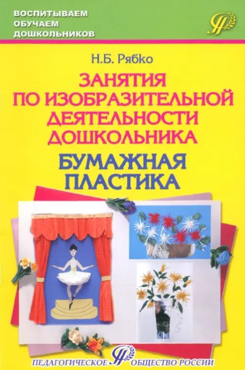 Занятия по изобразительной деятельности дошкольника - бумажная пластика. Учебно-практическое пособие