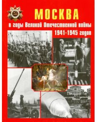 Москва в годы Великой Отечественной войны 1941-1945 годов. Энциклопедия