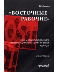 «Восточные рабочие». Труд и повседневная жизнь советских граждан в Третьем рейхе. 1941–1945