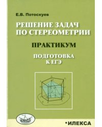 Решение задач по стереометрии. Практикум. Подготовка к ЕГЭ