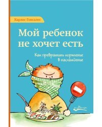 Мой ребенок не хочет есть. Как превратить кормление в наслаждение