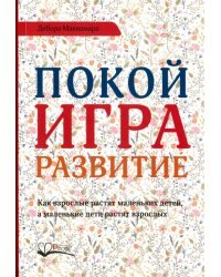 Покой, игра, развитие. Как взрослые растят маленьких детей, а маленькие дети растят взрослых