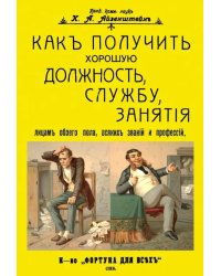 Как получить хорошую должность, службу, занятия лицам обоего пола, всяких званий и профессий