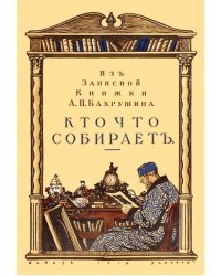 Кто что собирает. Из записной книжки А. П. Бахрушина