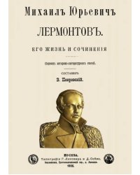 Михаил Юрьевич Лермонтов. Его жизнь и сочинения