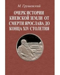 Очерк истории Киевской земли от смерти Ярослава до конца XIV в.