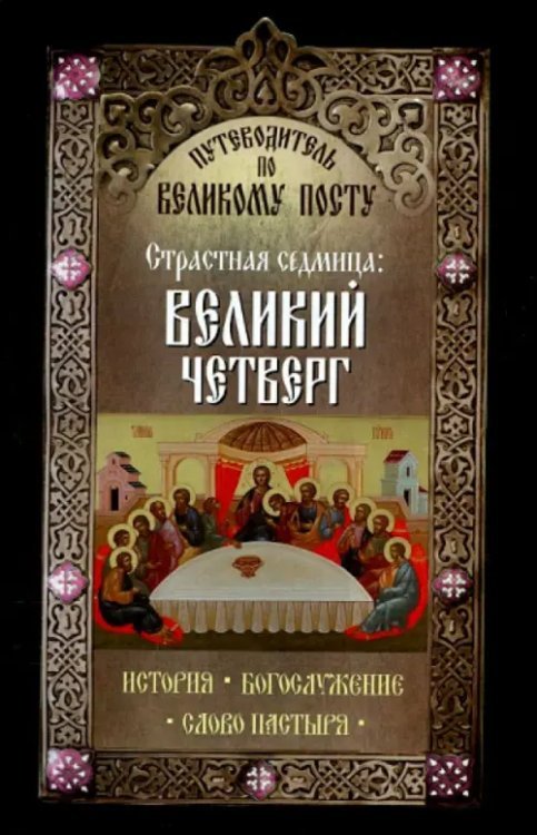 Путеводитель по Великому посту. Страстная седмица. Великий четверг. История. Богослужение