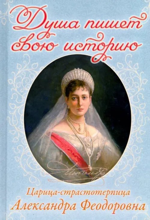 Душа пишет свою историю. Царица-страстотерпица Александра Федоровна