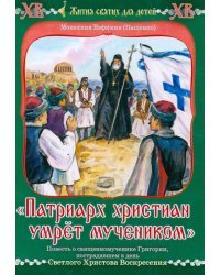 &quot;Патриарх христиан умрет мучеником&quot;. Повесть о священномученнике Григории